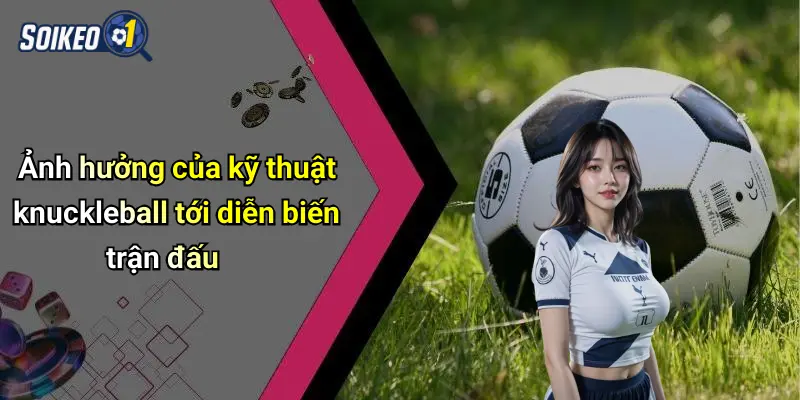 Ảnh hưởng của kỹ thuật knuckleball tới diễn biến trận đấu