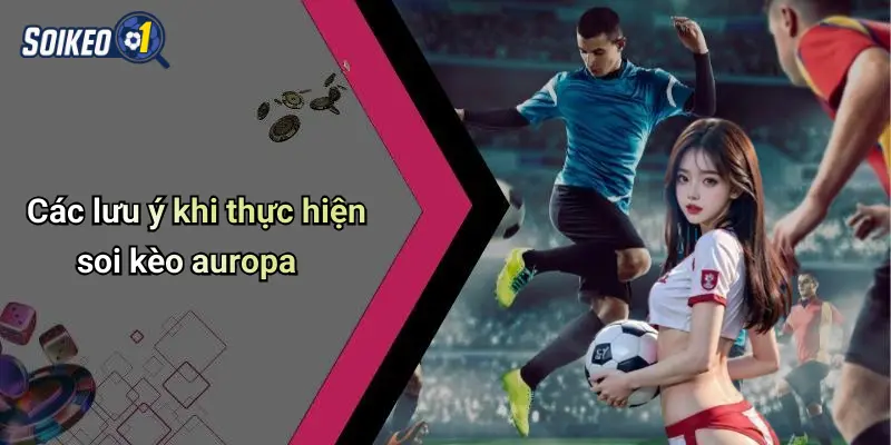 Các lưu ý khi thực hiện soi kèo auropa