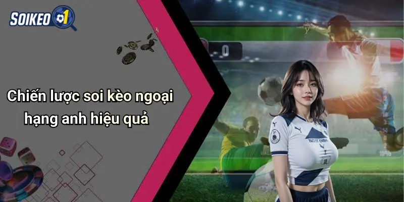 Chiến lược soi kèo ngoại hạng anh hiệu quả