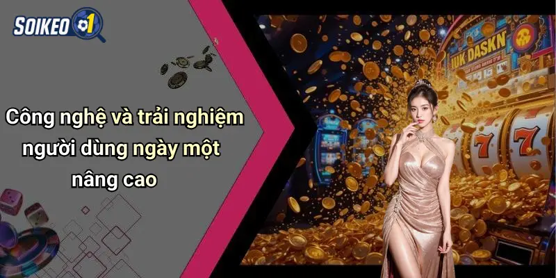 Công nghệ và trải nghiệm người dùng ngày một nâng cao