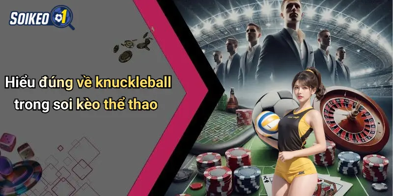 Hiểu đúng về knuckleball trong soi kèo thể thao