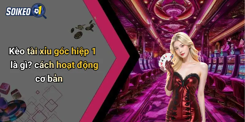Kèo tài xỉu góc hiệp 1 là gì? cách hoạt động cơ bản