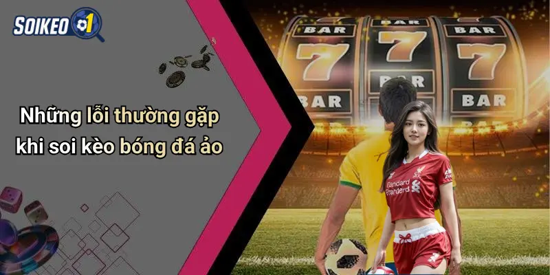 Những lỗi thường gặp khi soi kèo bóng đá ảo