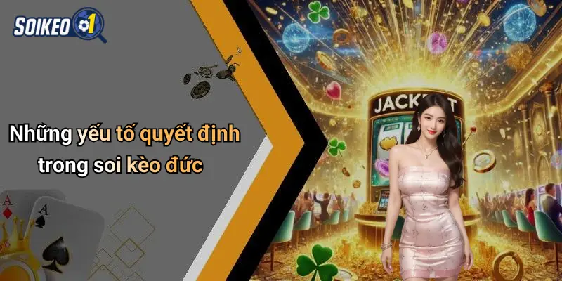 Những yếu tố quyết định trong soi kèo đức