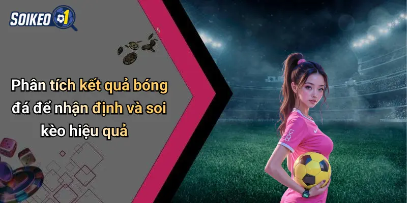 Phân tích kết quả bóng đá để nhận định và soi kèo hiệu quả