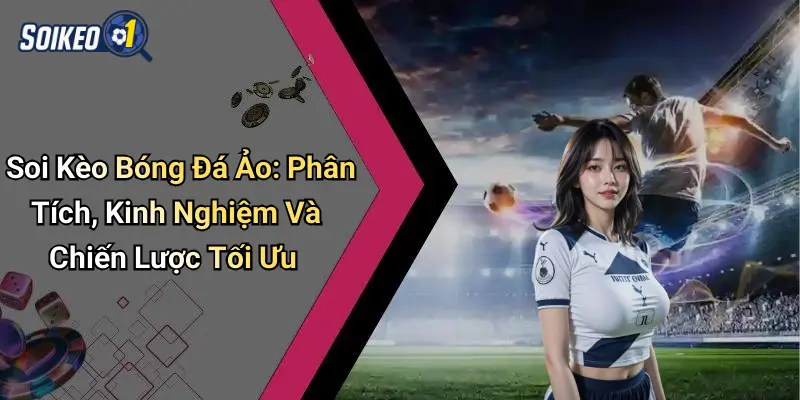 Soi Kèo Bóng Đá Ảo: Phân Tích, Kinh Nghiệm Và Chiến Lược Tối Ưu