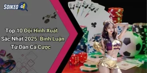 Top 10 Đội Hình Xuất Sắc Nhất 2025: Bình Luận Từ Dân Cá Cược