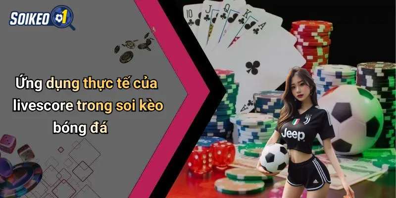 Ứng dụng thực tế của livescore trong soi kèo bóng đá