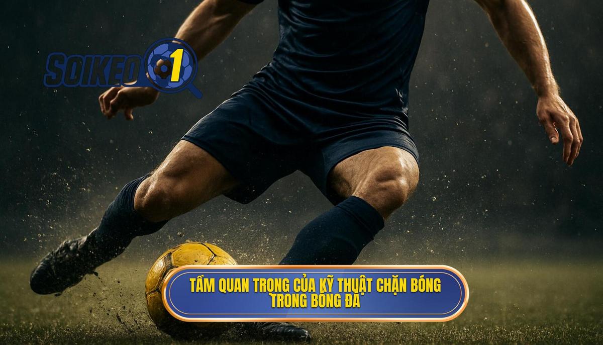 Tầm quan trọng cốt lõi của Kỹ thuật đánh chặn bóng trong bóng đá