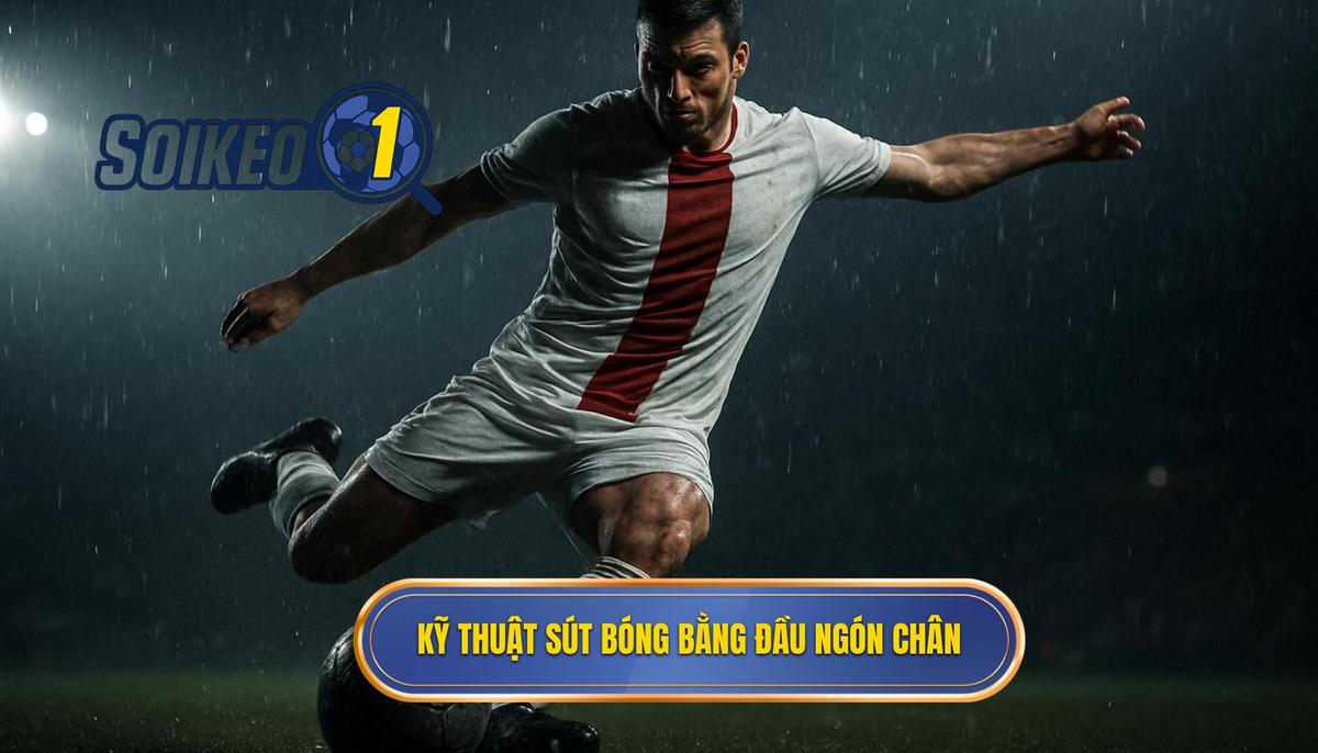 Các bước thực hiện chuẩn xác Kỹ thuật sút bóng bằng đầu ngón chân