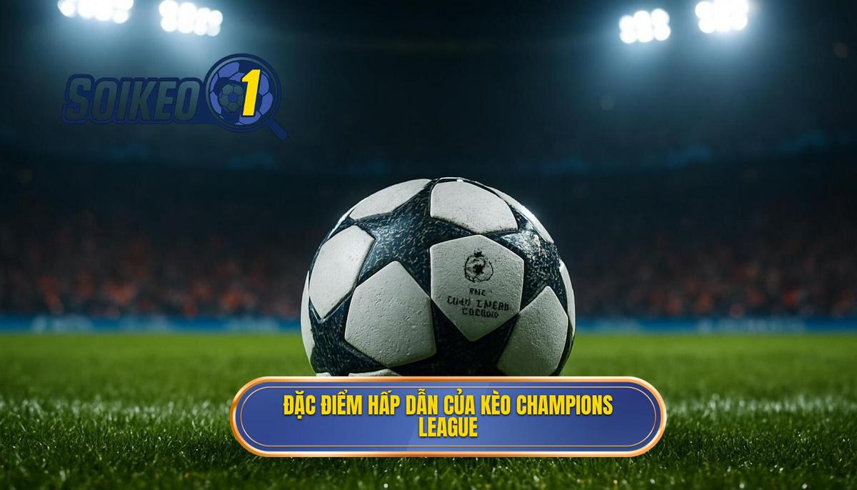 Sức hút mãnh liệt và đặc điểm của kèo Champions League
