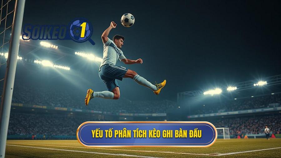 3. Yếu tố phân tích kèo ghi bàn đầu